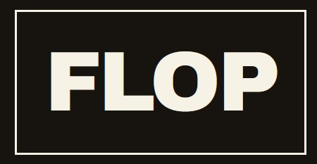 FLOP in white lettering framed on a black background